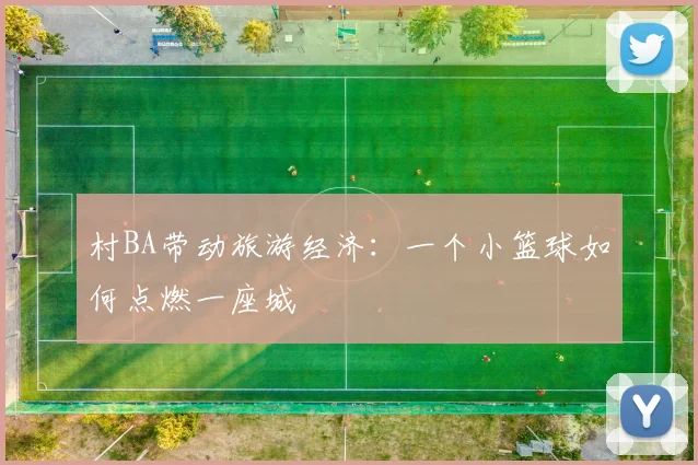 村BA带动旅游经济:一个小篮球如何点燃一座城