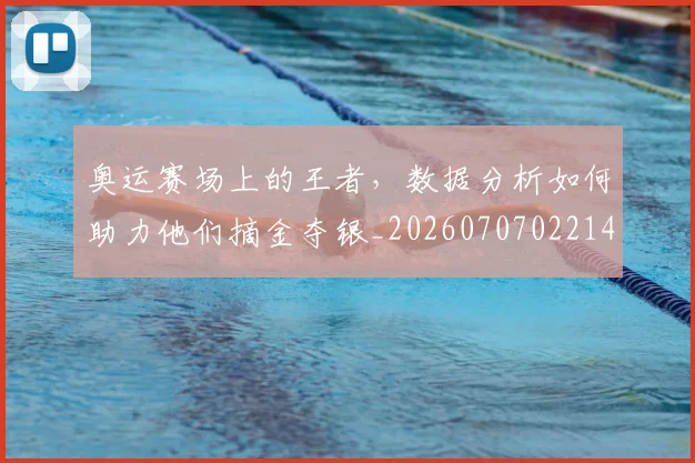 奥运赛场上的王者，数据分析如何助力他们摘金夺银_20260707022144