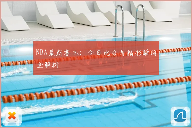 NBA最新赛况：今日比分与精彩瞬间全解析
