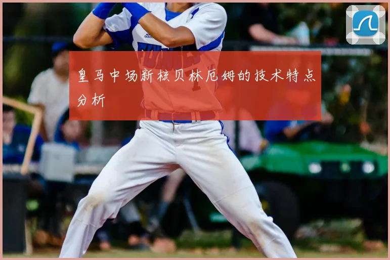 皇马中场新核贝林厄姆的技术特点分析