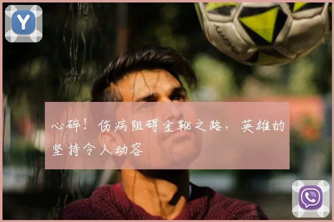 心碎！伤病阻碍金靴之路，英雄的坚持令人动容