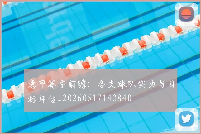意甲赛季前瞻：各支球队实力与目标评估_20260517143840
