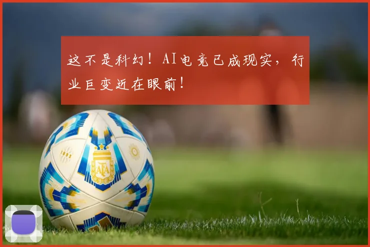 这不是科幻！AI电竞已成现实，行业巨变近在眼前！