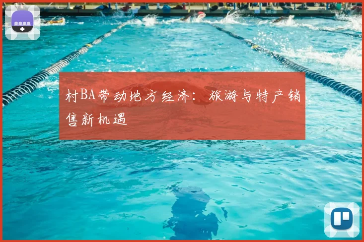 村BA带动地方经济:旅游与特产销售新机遇