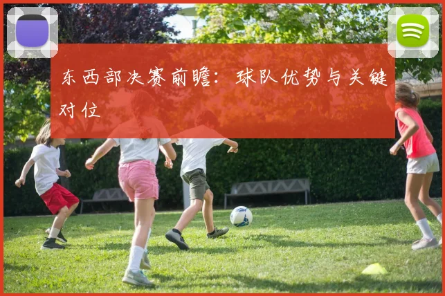 东西部决赛前瞻：球队优势与关键对位