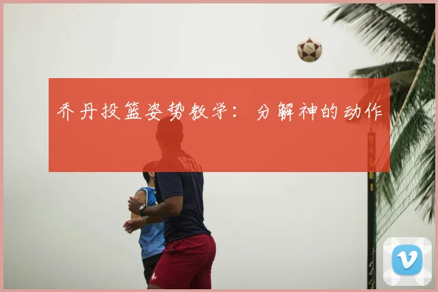 乔丹投篮姿势教学：分解神的动作