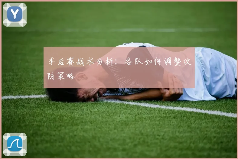 季后赛战术分析:各队如何调整攻防策略