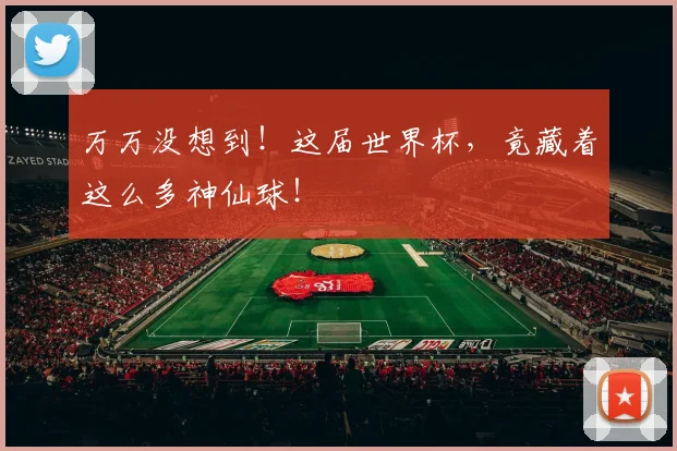 万万没想到!这届世界杯,竟藏着这么多神仙球!