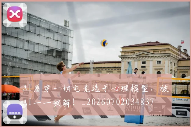 AI看穿一切电竞选手心理模型，被AI一一破解！_20260702034837