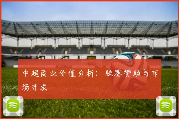中超商业价值分析：联赛赞助与市场开发