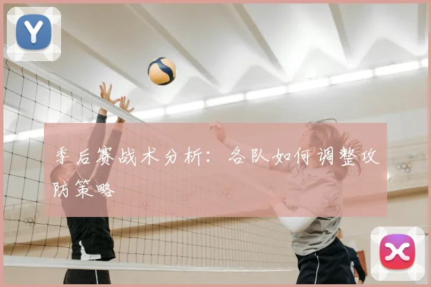季后赛战术分析:各队如何调整攻防策略