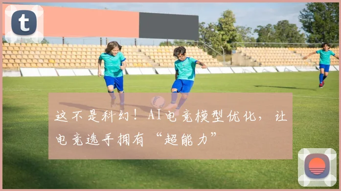 这不是科幻！AI电竞模型优化，让电竞选手拥有“超能力”