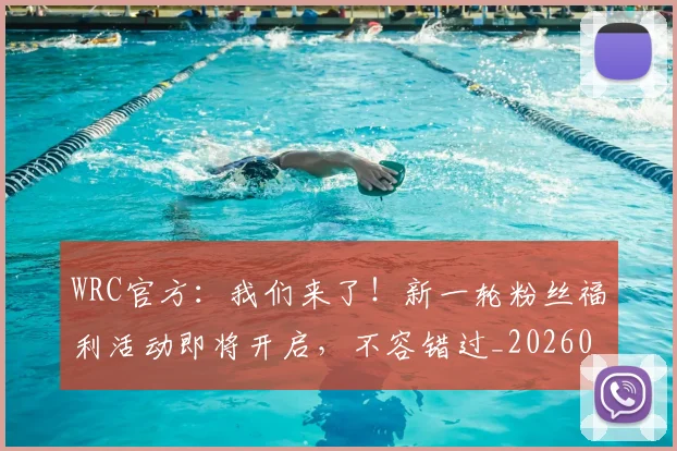 WRC官方：我们来了！新一轮粉丝福利活动即将开启，不容错过_20260530143830
