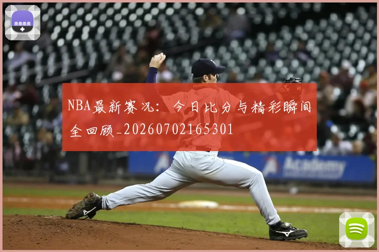 NBA最新赛况：今日比分与精彩瞬间全回顾_20260702165301
