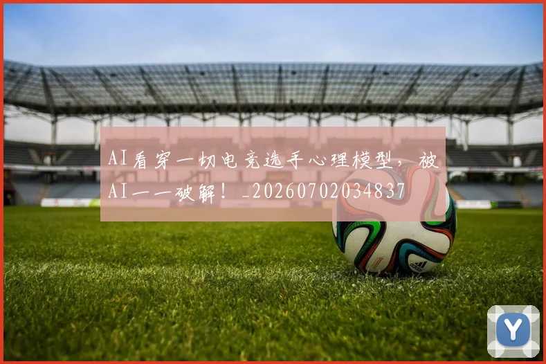 AI看穿一切电竞选手心理模型,被AI一一破解!_20260702034837