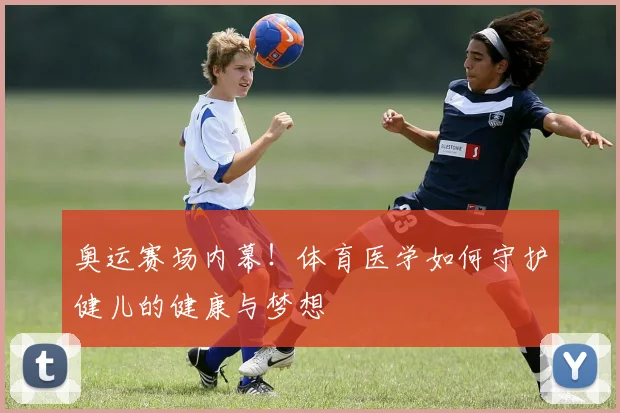 奥运赛场内幕！体育医学如何守护健儿的健康与梦想