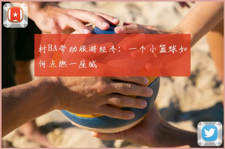 村BA带动旅游经济:一个小篮球如何点燃一座城