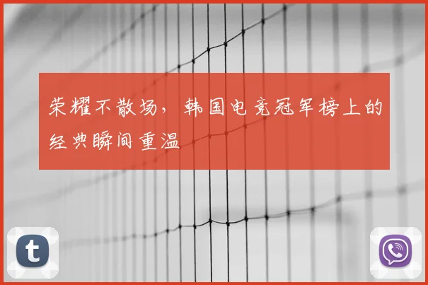 荣耀不散场，韩国电竞冠军榜上的经典瞬间重温
